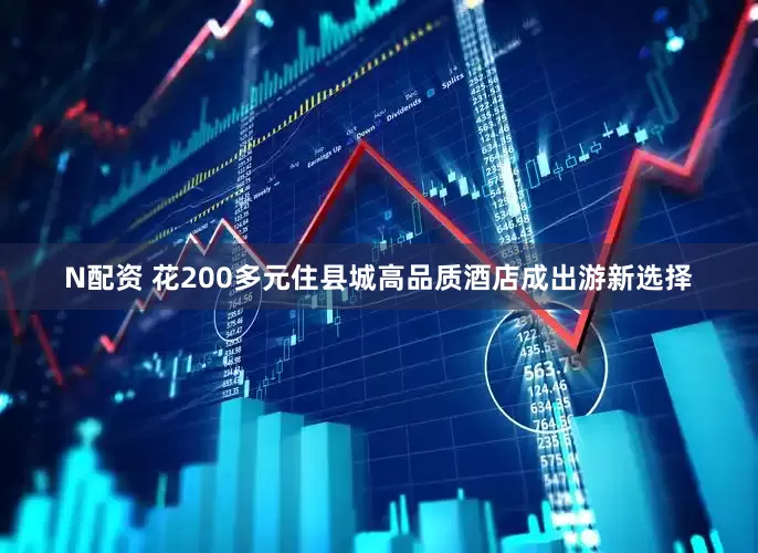 N配资 花200多元住县城高品质酒店成出游新选择