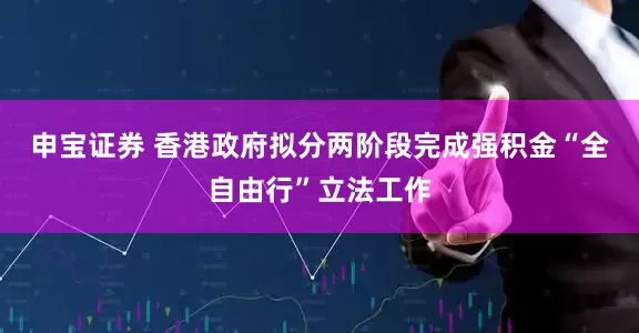 申宝证券 香港政府拟分两阶段完成强积金“全自由行”立法工作