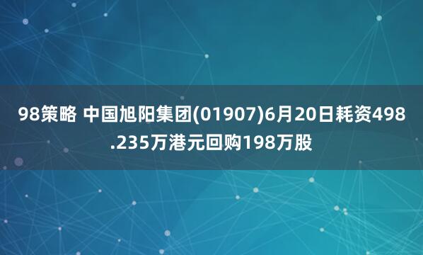 98策略 中国旭阳集团(01907)6月20日耗资498.235万港元回购198万股