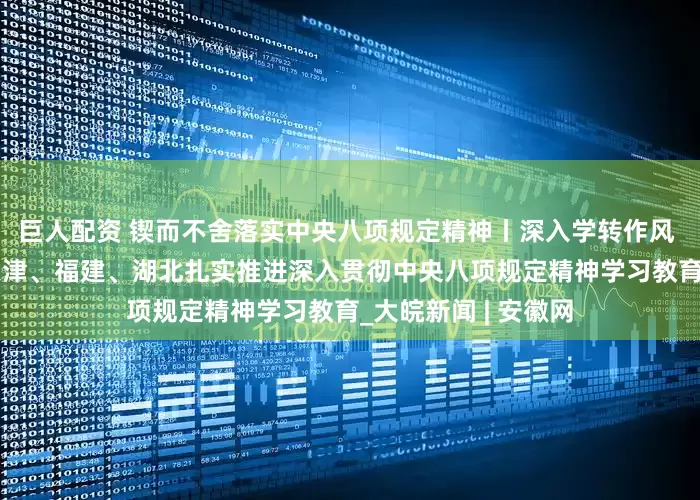 巨人配资 锲而不舍落实中央八项规定精神丨深入学转作风 解民忧促实效——天津、福建、湖北扎实推进深入贯彻中央八项规定精神学习教育_大皖新闻 | 安徽网