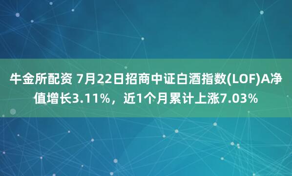 牛金所配资 7月22日招商中证白酒指数(LOF)A净值增长3.11%，近1个月累计上涨7.03%