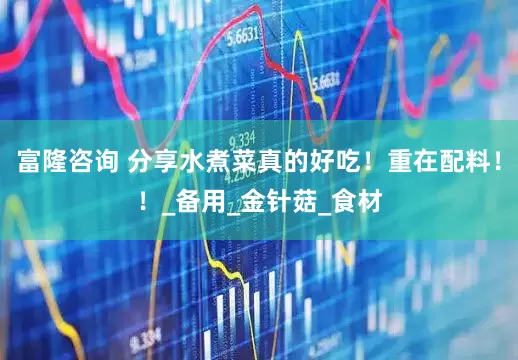 富隆咨询 分享水煮菜真的好吃！重在配料！！_备用_金针菇_食材