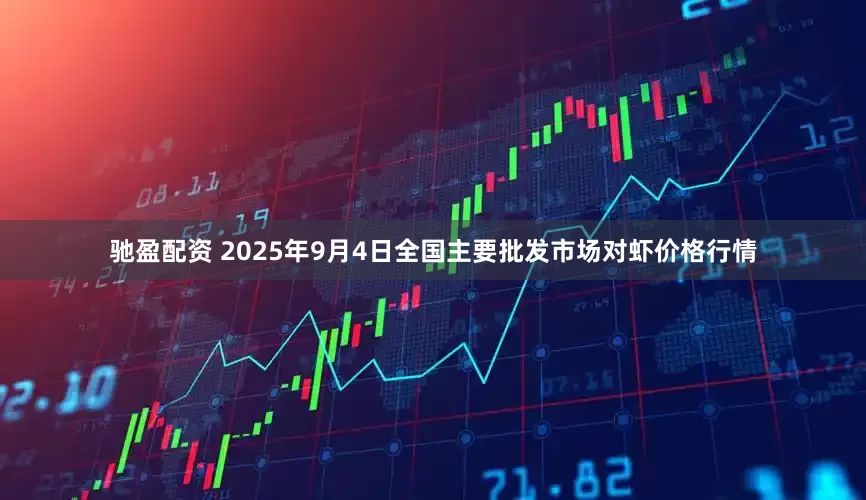 驰盈配资 2025年9月4日全国主要批发市场对虾价格行情