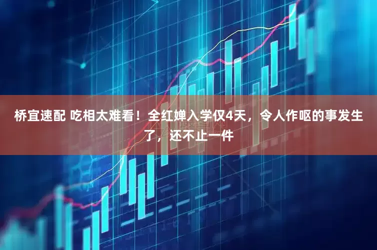桥宜速配 吃相太难看！全红婵入学仅4天，令人作呕的事发生了，还不止一件