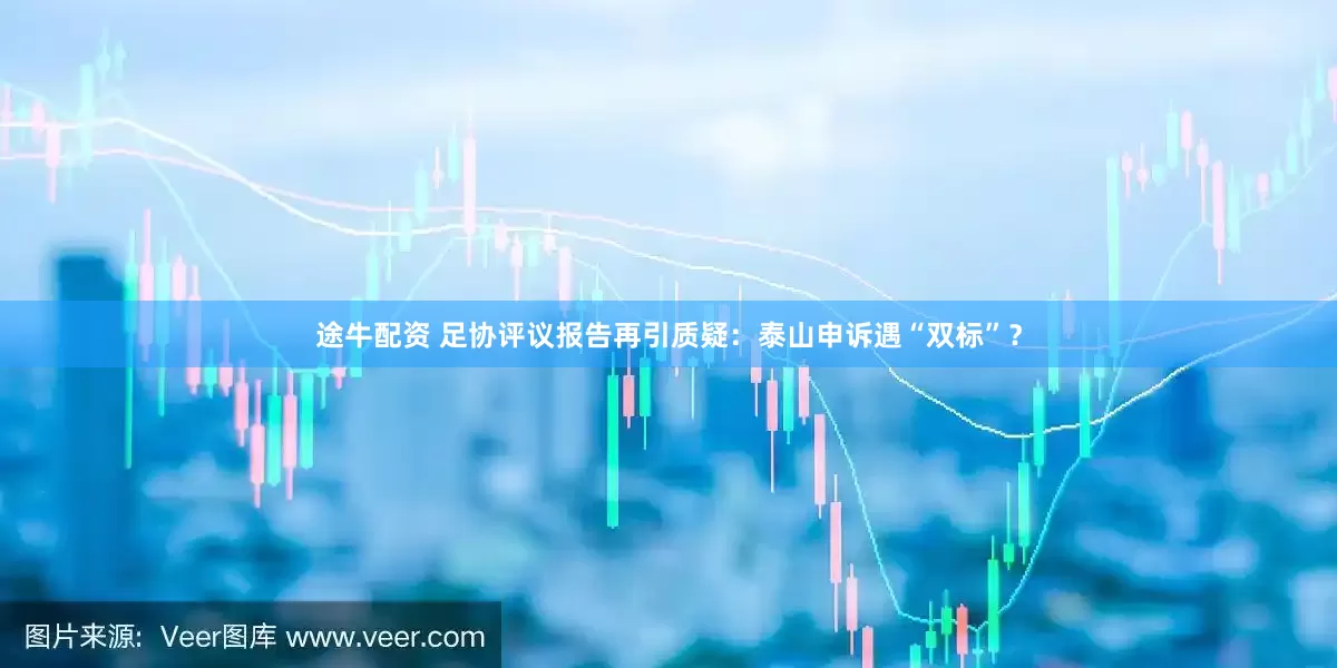 途牛配资 足协评议报告再引质疑：泰山申诉遇“双标”？