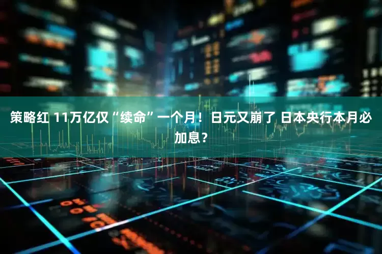 策略红 11万亿仅“续命”一个月！日元又崩了 日本央行本月必加息？