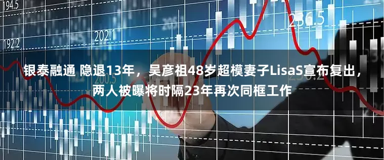银泰融通 隐退13年，吴彦祖48岁超模妻子LisaS宣布复出，两人被曝将时隔23年再次同框工作